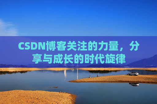 CSDN博客关注的力量,分享与成长的时代旋律 CSDN博客关注的力量,分享与成长的时代旋律